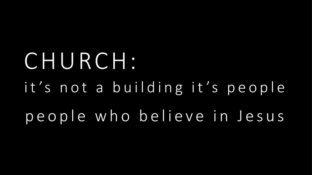 CHURCH: it’s not a building it’s people people who believe in Jesus